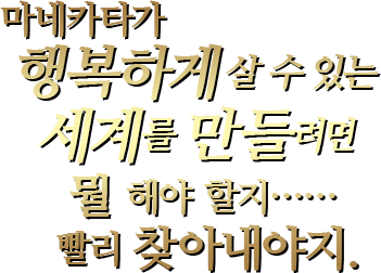 마네카타가 행복하게 살 수 있는 세계를 만들려면 뭘 해야 할지……빨리 찾아내야지.