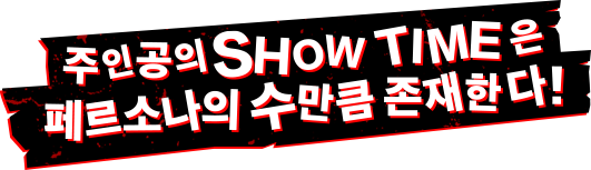 주인공의 SHOW TIME은 페르소나의 수만큼 존재한다!