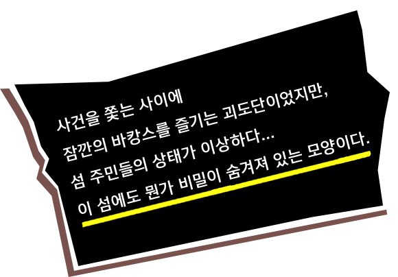 사건을 쫓는 사이에 잠깐의 바캉스를 즐기는 괴도단이었지만, 섬 주민들의 상태가 이상하다... 이 섬에도 뭔가 비밀이 숨겨져 있는 모양이다.