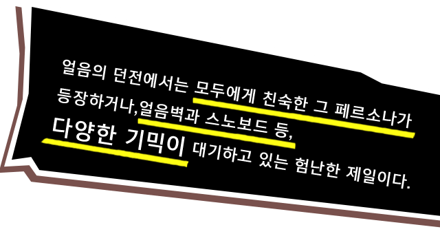 얼음의 던전에서는 모두에게 친숙한 그 페르소나가 등장하거나,얼음벽과 스노보드 등, 다양한 기믹이 대기하고 있는 험난한 제일이다.