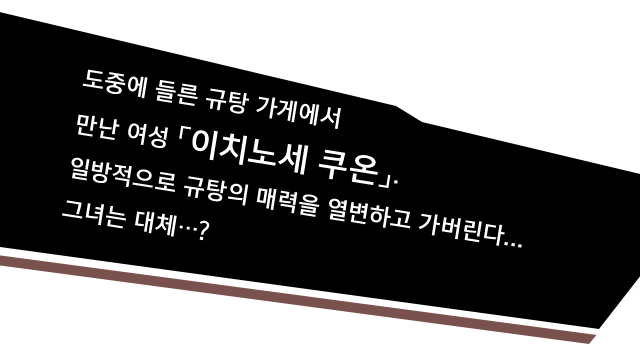 도중에 들른 규탕 가게에서 만난 여성 「이치노세 쿠온」. 일방적으로 규탕의 매력을 열변하고 가버린다... 그녀는 대체…?