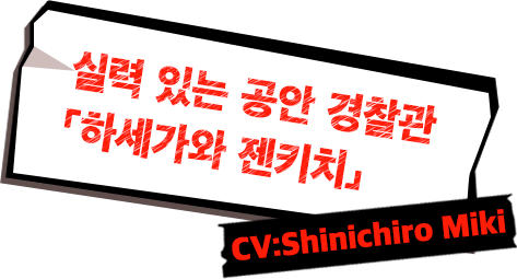 실력 있는 공안 경찰관「하세가와 젠키치」CV:Shinichiro Miki