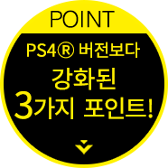 POINT PS4Ⓡ 버전보다 강화된 3가지 포인트!