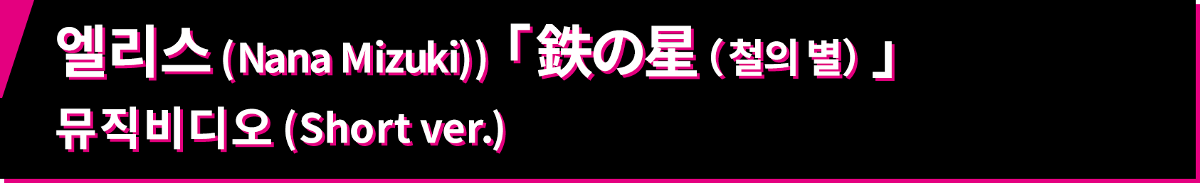 엘리스 (Nana Mizuki) 「鉄の星(철의 별)」 뮤직비디오 (Short ver.)