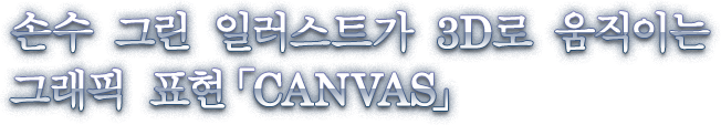 손수 그린 일러스트가 3D로 움직이는 그래픽 표현　「CANVAS」(캔버스)